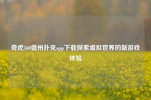 奇虎360德州扑克app下载探索虚拟世界的新游戏体验