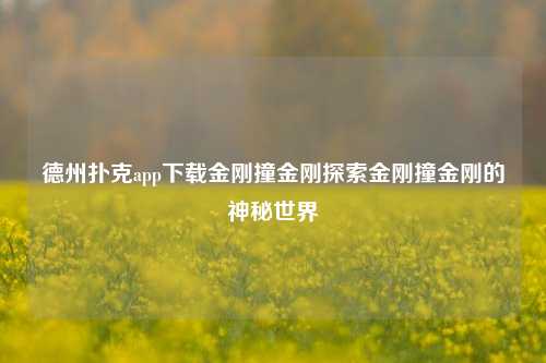 德州扑克app下载金刚撞金刚探索金刚撞金刚的神秘世界