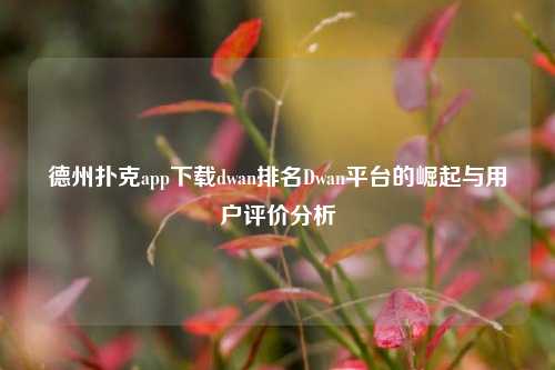 德州扑克app下载dwan排名Dwan平台的崛起与用户评价分析