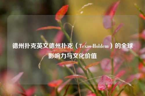 德州扑克英文德州扑克（Texas Holdem）的全球影响力与文化价值