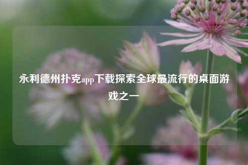 永利德州扑克app下载探索全球最流行的桌面游戏之一