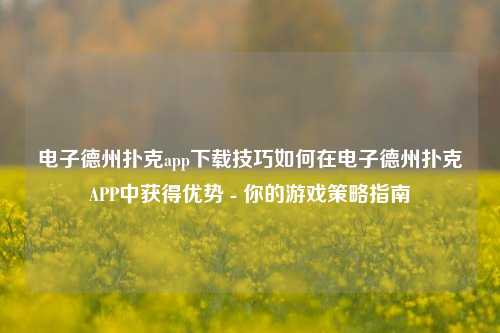 电子德州扑克app下载技巧如何在电子德州扑克APP中获得优势 - 你的游戏策略指南