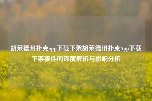 胡莱德州扑克app下载下架胡莱德州扑克App下载下架事件的深度解析与影响分析