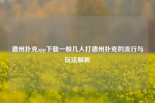 德州扑克app下载一般几人打德州扑克的流行与玩法解析