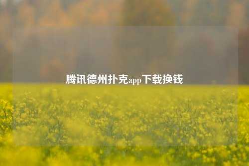 腾讯德州扑克app下载换钱