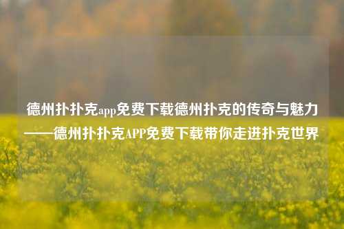 德州扑扑克app免费下载德州扑克的传奇与魅力——德州扑扑克APP免费下载带你走进扑克世界