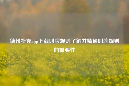 德州扑克app下载叫牌规则了解并精通叫牌规则的重要性