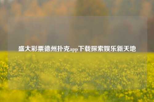 盛大彩票德州扑克app下载探索娱乐新天地