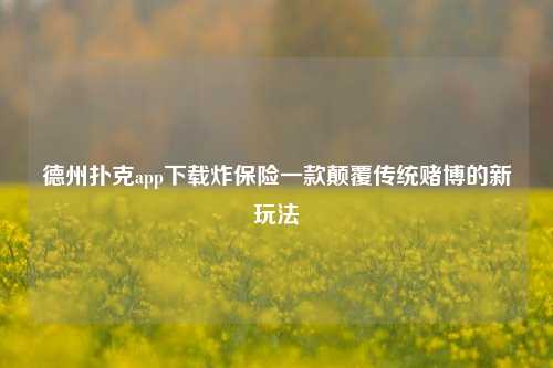 德州扑克app下载炸保险一款颠覆传统赌博的新玩法
