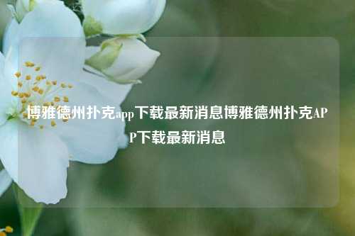 博雅德州扑克app下载最新消息博雅德州扑克APP下载最新消息