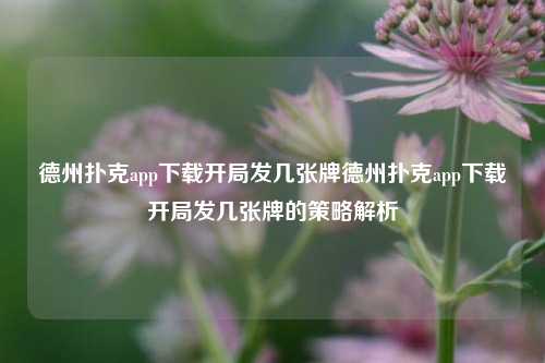 德州扑克app下载开局发几张牌德州扑克app下载开局发几张牌的策略解析