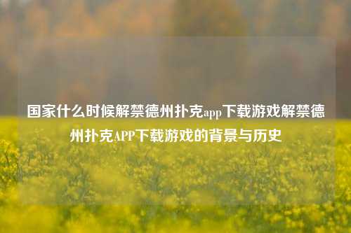 国家什么时候解禁德州扑克app下载游戏解禁德州扑克APP下载游戏的背景与历史