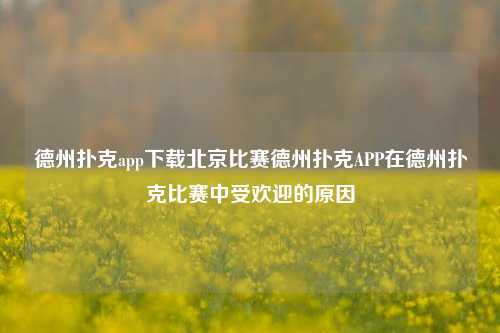 德州扑克app下载北京比赛德州扑克APP在德州扑克比赛中受欢迎的原因