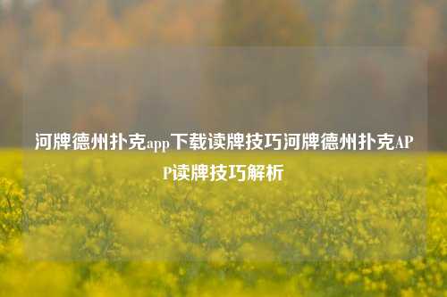 河牌德州扑克app下载读牌技巧河牌德州扑克APP读牌技巧解析