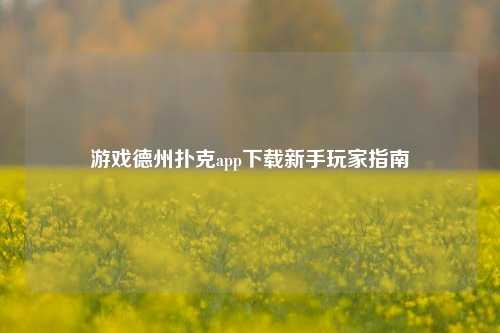 游戏德州扑克app下载新手玩家指南