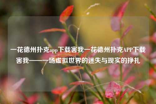 一花德州扑克app下载害我一花德州扑克APP下载害我——一场虚拟世界的迷失与现实的挣扎