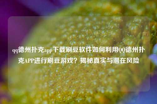 qq德州扑克app下载刷豆软件如何利用QQ德州扑克APP进行刷豆游戏？揭秘真实与潜在风险