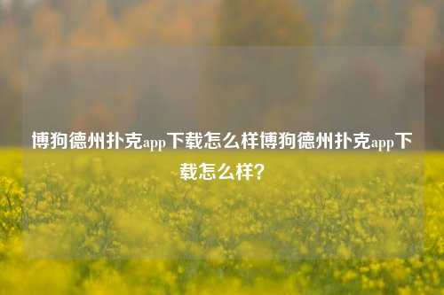 博狗德州扑克app下载怎么样博狗德州扑克app下载怎么样？