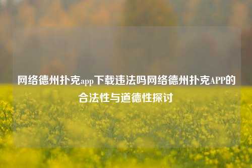 网络德州扑克app下载违法吗网络德州扑克APP的合法性与道德性探讨