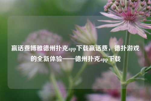 赢话费博雅德州扑克app下载赢话费，德扑游戏的全新体验——德州扑克app下载