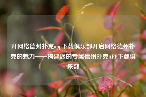 开网络德州扑克app下载俱乐部开启网络德州扑克的魅力——构建您的专属德州扑克APP下载俱乐部