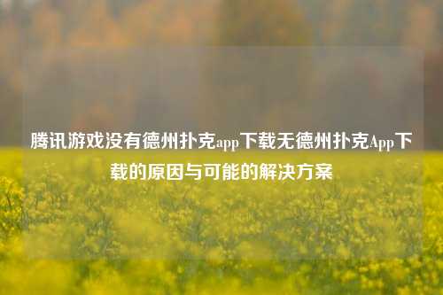 腾讯游戏没有德州扑克app下载无德州扑克App下载的原因与可能的解决方案