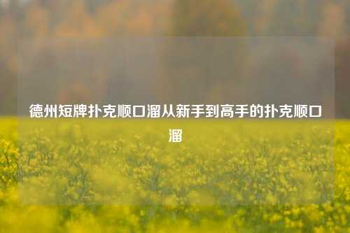 德州短牌扑克顺口溜从新手到高手的扑克顺口溜