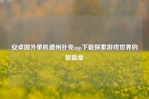 安卓国外单机德州扑克app下载探索游戏世界的新篇章