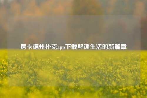房卡德州扑克app下载解锁生活的新篇章
