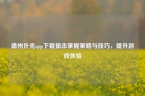 德州扑克app下载狙击掌握策略与技巧，提升游戏体验
