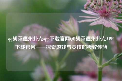 qq胡莱德州扑克app下载官网QQ胡莱德州扑克APP下载官网——探索游戏与竞技的极致体验