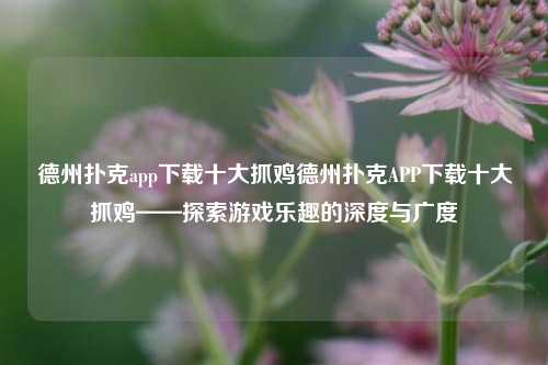 德州扑克app下载十大抓鸡德州扑克APP下载十大抓鸡——探索游戏乐趣的深度与广度