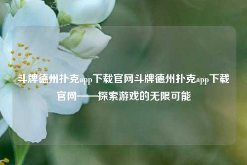 斗牌德州扑克app下载官网斗牌德州扑克app下载官网——探索游戏的无限可能
