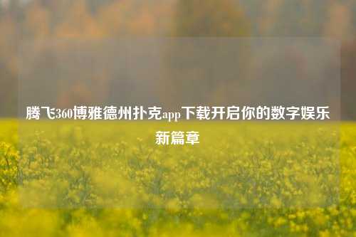 腾飞360博雅德州扑克app下载开启你的数字娱乐新篇章
