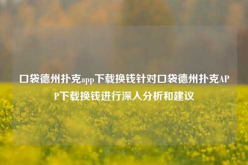 口袋德州扑克app下载换钱针对口袋德州扑克APP下载换钱进行深入分析和建议