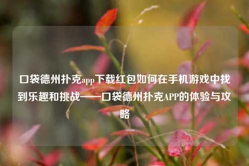 口袋德州扑克app下载红包如何在手机游戏中找到乐趣和挑战——口袋德州扑克APP的体验与攻略