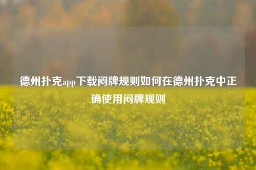 德州扑克app下载闷牌规则如何在德州扑克中正确使用闷牌规则