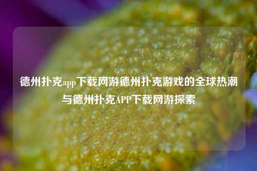 德州扑克app下载网游德州扑克游戏的全球热潮与德州扑克APP下载网游探索