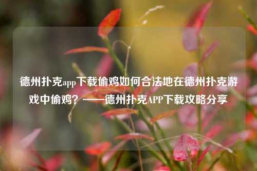德州扑克app下载偷鸡如何合法地在德州扑克游戏中偷鸡？——德州扑克APP下载攻略分享