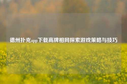 德州扑克app下载高牌相同探索游戏策略与技巧