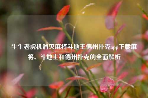 牛牛老虎机消灭麻将斗地主德州扑克app下载麻将、斗地主和德州扑克的全面解析