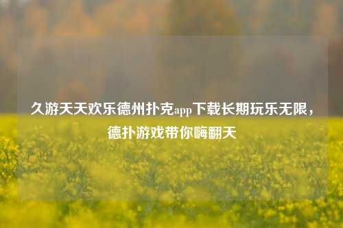 久游天天欢乐德州扑克app下载长期玩乐无限，德扑游戏带你嗨翻天