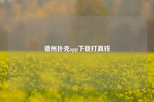 德州扑克app下载打真钱