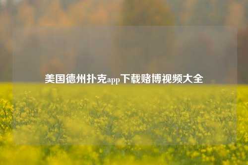 美国德州扑克app下载赌博视频大全