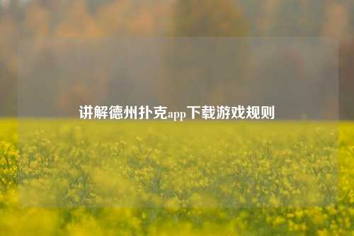讲解德州扑克app下载游戏规则